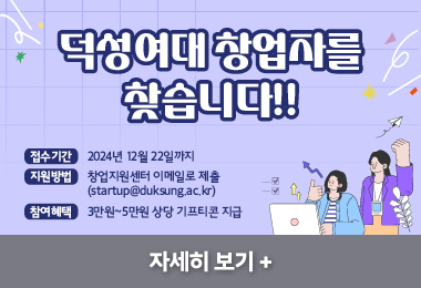 덕성여대 창업자를 찾습니다!!

1. 접수기간

2024년 12월 22일까지

2.지원방법

창업지원센터 이메일로 제출
startup@duksung.ac.kr

3. 조사 참여 혜택

3만원~5만원 상당 기프티콘 지급||덕성여대 창업자를 찾습니다!!

1. 접수기간

2024년 12월 22일까지

2.지원방법

창업지원센터 이메일로 제출
startup@duksung.ac.kr

3. 조사 참여 혜택

3만원~5만원 상당 기프티콘 지급