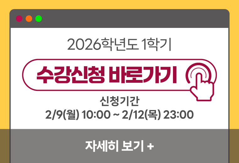 2026학년도 1학기
수강신청 바로가기
신청기간
2/9(월) 10:00 ~ 2/12(목) 23:00
자세히 보기+||2026학년도 1학기
수강신청 바로가기
신청기간
2/9(월) 10:00 ~ 2/12(목) 23:00
자세히 보기+