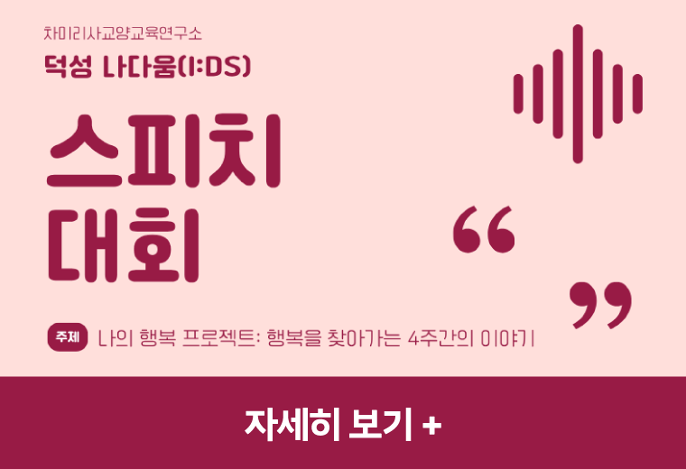 차미리사교양교육연구소 덕성 나다움(I:DS) 스피치 대회 주제 나의 행복 프로젝트: 행복을 찾아가는 4주간의 이야기 자세히 보기+||차미리사교양교육연구소 덕성 나다움(I:DS) 스피치 대회 주제 나의 행복 프로젝트: 행복을 찾아가는 4주간의 이야기 자세히 보기+