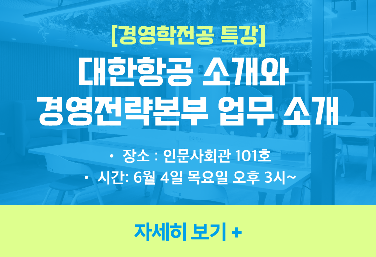 [경영학전공 특강] 
대한항공 소개와 
경영전략본부 업무 소개
장소 : 인문사회관 101호
시간: 6월 4일 목요일 오후 3시~
자세히 보기+||[경영학전공 특강] 
대한항공 소개와 
경영전략본부 업무 소개
장소 : 인문사회관 101호
시간: 6월 4일 목요일 오후 3시~
자세히 보기+
