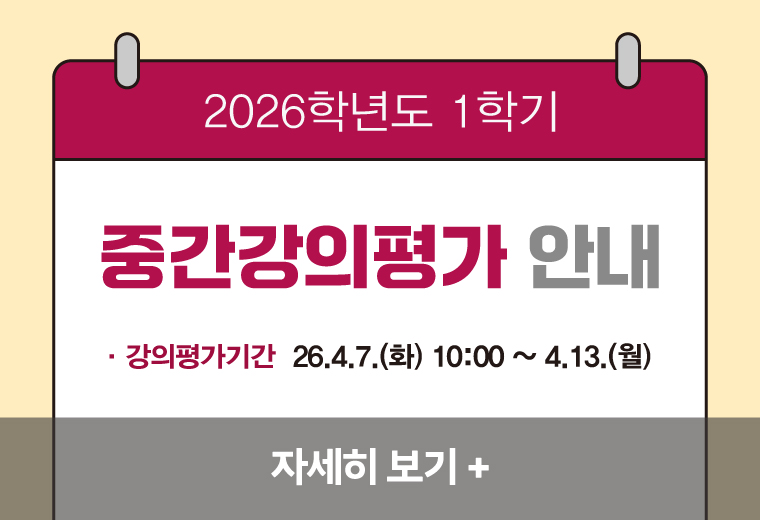 2026학년도 1학기 중간강의평가 안내
·강의평가기간  26.4.7.(화) 10:00 ~ 4.13.(월)
자세히 보기+||2026학년도 1학기 중간강의평가 안내
·강의평가기간  26.4.7.(화) 10:00 ~ 4.13.(월)
자세히 보기+