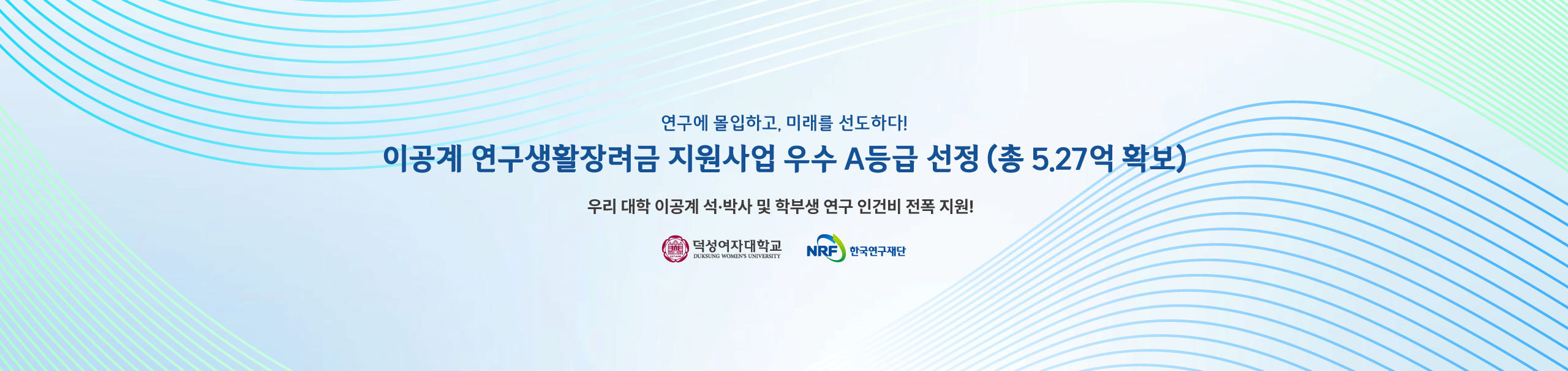 연구에 몰입하고, 미래를 선도하다!
이공계 연구생활장려금 지원사업 우수 A등급 선정 (총 5.27억 확보)
우리 대학 이공계 석·박사 및 학부생 연구 인건비 전폭 지원!