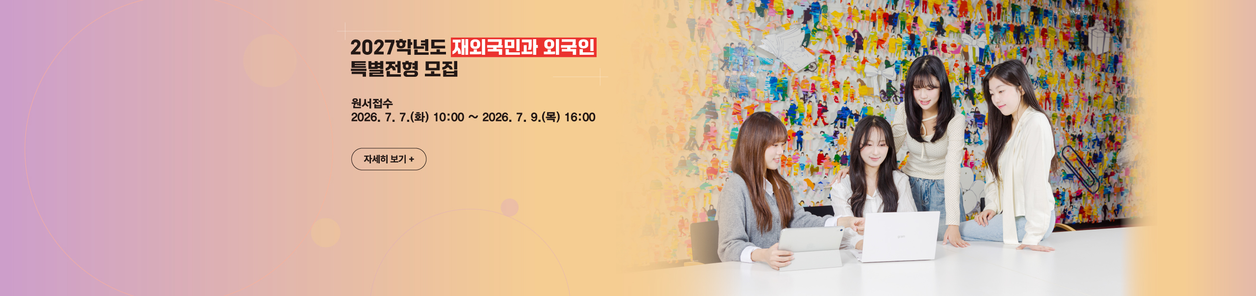2027학년도 재외국민과 외국인 특별전형 모집
원서접수
2026. 7. 7.(화) 10:00 ~ 2026. 7. 9.(목) 16:00
자세히 보기+