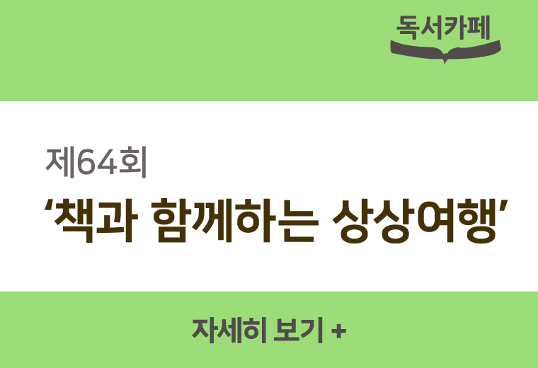 독서카페
제64회
'책과 함께하는 상상여행'
자세히 보기+||독서카페
제64회
'책과 함께하는 상상여행'
자세히 보기+